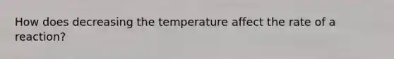 How does decreasing the temperature affect the rate of a reaction?