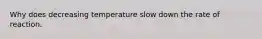 Why does decreasing temperature slow down the rate of reaction.