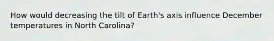 How would decreasing the tilt of Earth's axis influence December temperatures in North Carolina?