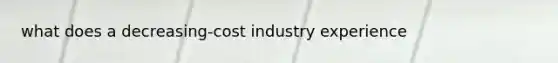 what does a decreasing-cost industry experience