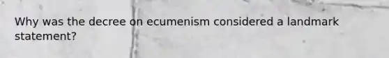 Why was the decree on ecumenism considered a landmark statement?