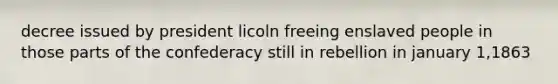 decree issued by president licoln freeing enslaved people in those parts of the confederacy still in rebellion in january 1,1863