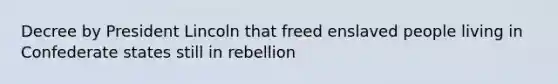 Decree by President Lincoln that freed enslaved people living in Confederate states still in rebellion