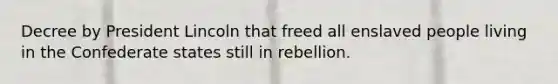 Decree by President Lincoln that freed all enslaved people living in the Confederate states still in rebellion.