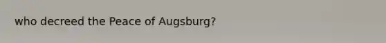 who decreed the Peace of Augsburg?