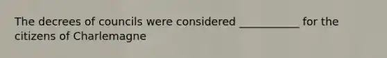 The decrees of councils were considered ___________ for the citizens of Charlemagne