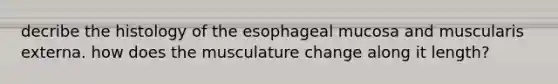 decribe the histology of the esophageal mucosa and muscularis externa. how does the musculature change along it length?