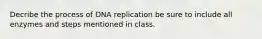 Decribe the process of DNA replication be sure to include all enzymes and steps mentioned in class.