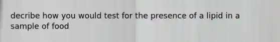 decribe how you would test for the presence of a lipid in a sample of food