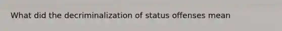 What did the decriminalization of status offenses mean