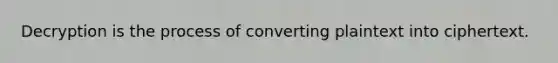 Decryption is the process of converting plaintext into ciphertext.