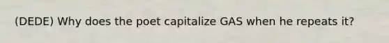 (DEDE) Why does the poet capitalize GAS when he repeats it?