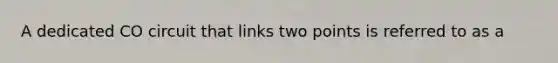 A dedicated CO circuit that links two points is referred to as a