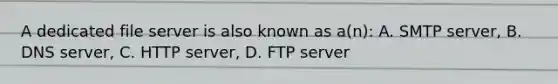 A dedicated file server is also known as a(n): A. SMTP server, B. DNS server, C. HTTP server, D. FTP server