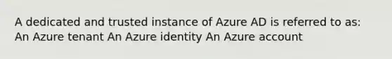 A dedicated and trusted instance of Azure AD is referred to as: An Azure tenant An Azure identity An Azure account