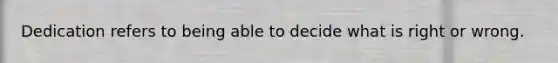 Dedication refers to being able to decide what is right or wrong.