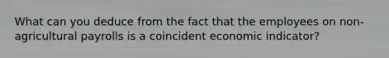 What can you deduce from the fact that the employees on non-agricultural payrolls is a coincident economic indicator?