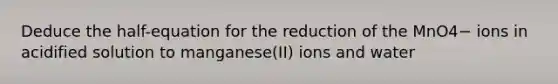 Deduce the half-equation for the reduction of the MnO4− ions in acidified solution to manganese(II) ions and water