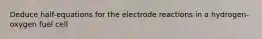 Deduce half-equations for the electrode reactions in a hydrogen-oxygen fuel cell