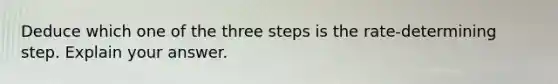 Deduce which one of the three steps is the rate-determining step. Explain your answer.