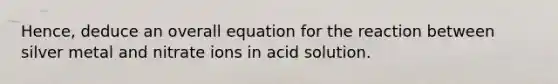 Hence, deduce an overall equation for the reaction between silver metal and nitrate ions in acid solution.