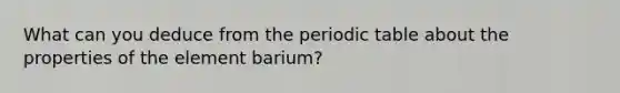 What can you deduce from the periodic table about the properties of the element barium?