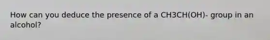 How can you deduce the presence of a CH3CH(OH)- group in an alcohol?