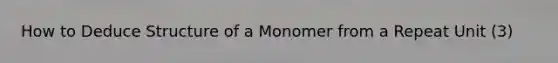 How to Deduce Structure of a Monomer from a Repeat Unit (3)