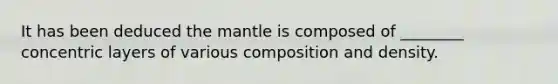 It has been deduced <a href='https://www.questionai.com/knowledge/kHR4HOnNY8-the-mantle' class='anchor-knowledge'>the mantle</a> is composed of ________ concentric layers of various composition and density.