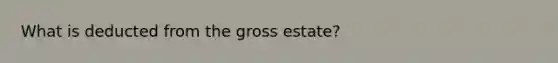 What is deducted from the gross estate?