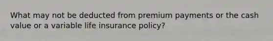 What may not be deducted from premium payments or the cash value or a variable life insurance policy?