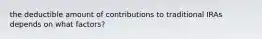 the deductible amount of contributions to traditional IRAs depends on what factors?