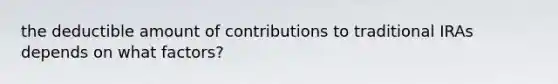 the deductible amount of contributions to traditional IRAs depends on what factors?