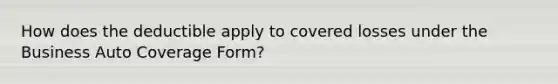 How does the deductible apply to covered losses under the Business Auto Coverage Form?