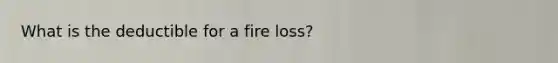 What is the deductible for a fire loss?