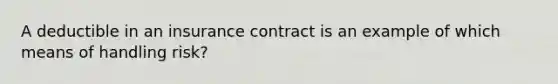 A deductible in an insurance contract is an example of which means of handling risk?