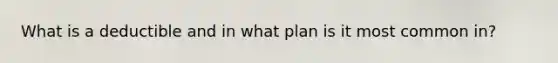 What is a deductible and in what plan is it most common in?