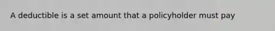 A deductible is a set amount that a policyholder must pay