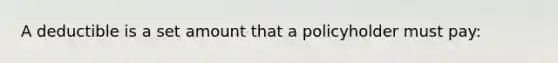A deductible is a set amount that a policyholder must pay: