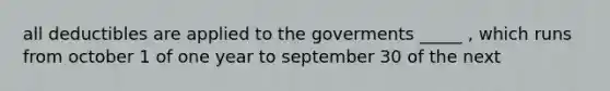 all deductibles are applied to the goverments _____ , which runs from october 1 of one year to september 30 of the next