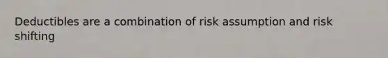 Deductibles are a combination of risk assumption and risk shifting