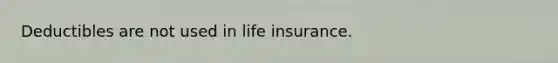 Deductibles are not used in life insurance.