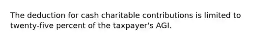 The deduction for cash charitable contributions is limited to twenty-five percent of the taxpayer's AGI.