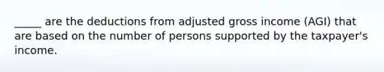 _____ are the deductions from adjusted gross income (AGI) that are based on the number of persons supported by the taxpayer's income.