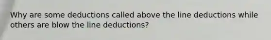 Why are some deductions called above the line deductions while others are blow the line deductions?