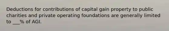 Deductions for contributions of capital gain property to public charities and private operating foundations are generally limited to ___% of AGI.