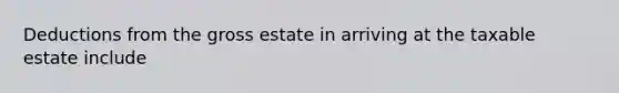 Deductions from the gross estate in arriving at the taxable estate include