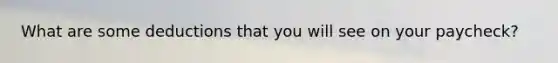 What are some deductions that you will see on your paycheck?