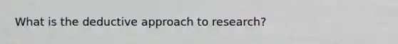 What is the deductive approach to research?