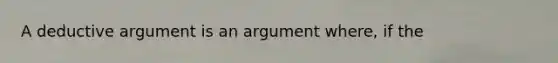 A deductive argument is an argument where, if the